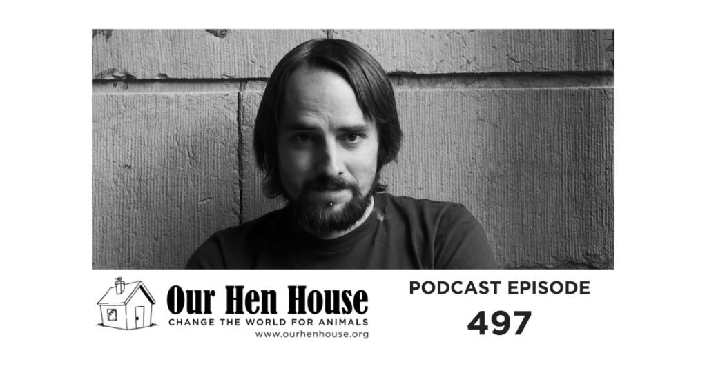 Image contains a black and white photo of a man with a beard and long hair. The man is looking directly at the camera, and there is a brick wall behind him. Below the photo, there is a small illustration of a house next to some text. The words "Our Hen House" are in the biggest font, and then "Change the world for animals" is written below it in a smaller font. Below that, "www.ourhenhouse.org" is written. To the right of the house and the text, there is more text that says "Podcast Episode 497".
